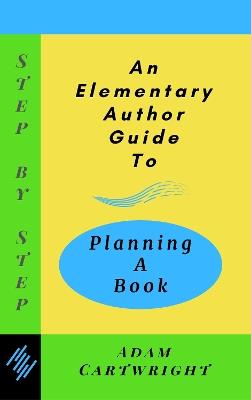 An An Elementary Author Guide to: Planning A Book - Adam Cartwright - cover
