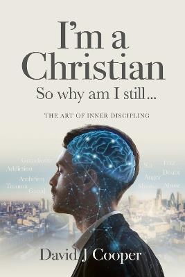 I'm a Christian, So Why Am I Still...: The Art of Inner Discipling - David J Cooper - cover