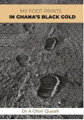 My Footprints in Ghana’s Black Gold - Dr A Ofori Quaah - cover