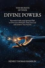 The Secrets of your Divine Powers: Reconnect with your Spiritual Self to Overcome Obstacles, Heal your Life and Achieve True Success