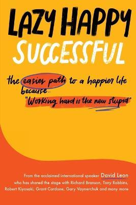 Lazy Happy Successful: The easier path to a happier life because working hard is the new stupid - David Leon - cover