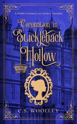 Coronation in Stickleback Hollow: A British Victorian Cozy Mystery - C S Woolley - cover