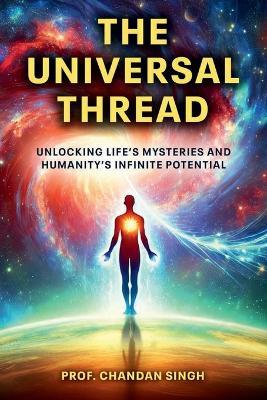 The Universal Thread: Unlocking Life's Mys-teries and Humanity's Infinite Potential - cover