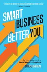 Smart Business, Better You: The Entrepreneur's Guide to Health, Wealth, and Happiness