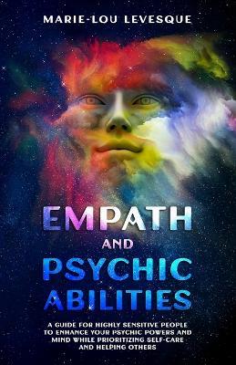 Empath and psychic abilities: A guide for highly sensitive people to enhance your psychic powers and mind while prioritizing self-care and helping others - Marie-Lou Levesque - cover