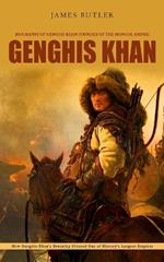 Genghis Khan: Biography of Genghis Khan Founder of the Mongol Empire (How Genghis Khan's Brutality Created One of History's Largest Empires)