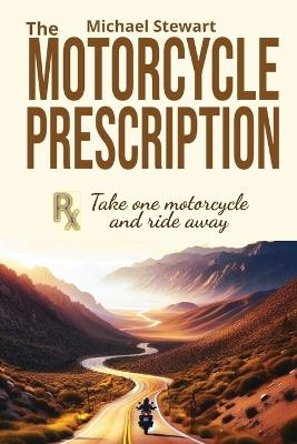 The Motorcycle Prescription: Scrape Your Therapy - Michael Stewart - cover