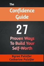 The Confidence Guide: 27 Proven Ways To Build Your Self-Worth