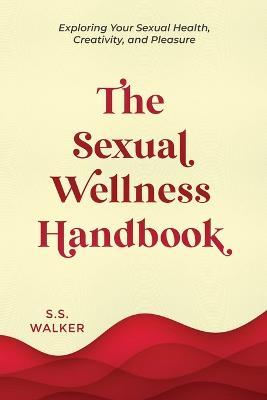 The Sexual Wellness Handbook: Exploring Your Sexual Health, Creativity, and Pleasure - S S Walker - cover