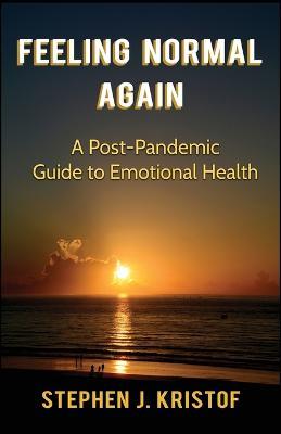 Feeling Normal Again: A Post-Pandemic Guide to Emotional Health - Stephen J Kristof - cover