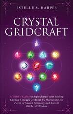 Crystal GridCraft: A Witch's Guide to Supercharge Your Healing Crystals Through Gridwork by Harnessing the Power of Sacred Geometry and Ancient Witchcraft Wisdom