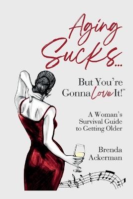 Aging Sucks... But You're Gonna Love It!: A Woman's Survival Guide to Getting Older - Brenda Ackerman - cover