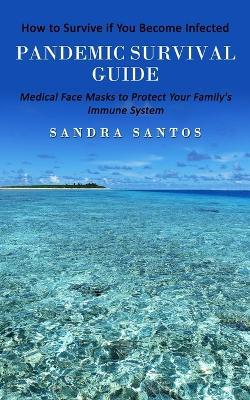 Pandemic Survival Guide: How to Survive if You Become Infected (Medical Face Masks to Protect Your Family's Immune System) - Sandra Santos - cover