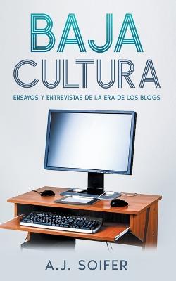 Baja cultura: Ensayos y entrevistas de la era de los blogs - Alejandro Soifer - cover