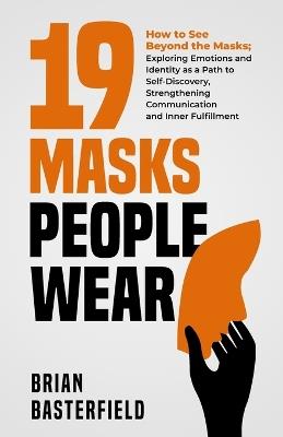 19 Masks People Wear: How to See Beyond the Masks; Exploring Emotions and Identity as a Path to Self-Discovery, Strengthening Communication and Inner Fulfillment - Brian Basterfield - cover