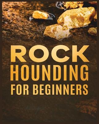 Rockhounding for Beginners: A Comprehensive Guide to Finding and Collecting Precious Minerals, Gems, & More - Jim Sutton - cover