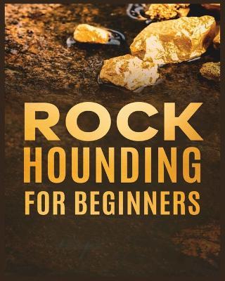 Rockhounding for Beginners: A Comprehensive Guide to Finding and Collecting Precious Minerals, Gems, & More - Jim Sutton - cover