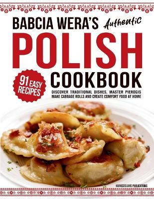 Babcia Wera's Authentic Polish Cookbook: Discover 91 Simple Recipes to Cook Traditional Dishes, Master Pierogis, Make Cabbage Rolls And Create Comfort Food At Home - Harvestguard Publications - cover