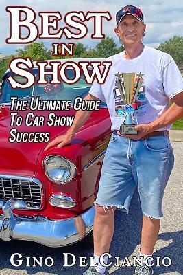 Best In Show: The Ultimate Guide to Car Show Success - Gino Delciancio - cover
