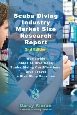 Scuba Diving Industry Market Size Research Report (2nd Edition): Worldwide Sales of Dive Gear, Scuba Diving Certifications, Dive Travel & Other Dive Shop Services - Darcy Kieran - cover