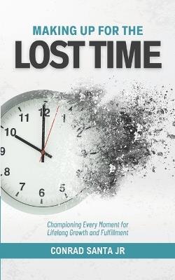 Making Up for the Lost Time: Championing Every Moment for Lifelong Growth and Fulfillment - Conrad Santa - cover