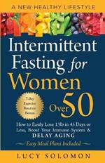 Intermittent Fasting for Women Over 50: A New Healthy Lifestyle. How to Easily Lose 13lb in 45 Days or Less, Boost Your Immune System & Delay Aging. Easy Meal Plans and 7-Day Exercise Routines Included.