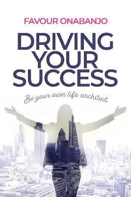 Driving Your Success: Be your own life architect - Favour Onabanjo - cover