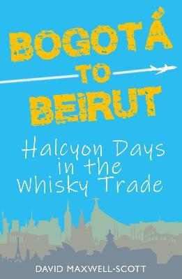 Bogota to Beirut: Halcyon Days in the Whisky Trade - cover