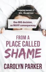 From a Place Called Shame: A moving memoir of love, life and loss: One BIG decision, so MANY consequences