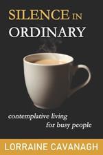 Silence in Ordinary: Contemplative Living for Busy People
