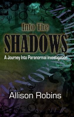 Into the Shadows: A Journey into Paranormal Investigation - Allison Robins - cover