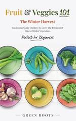 Fruit & Veggies 101 - The Winter Harvest: Gardening Guide on How to Grow the Freshest & Ripest Winter Vegetables (Perfect for Beginners)