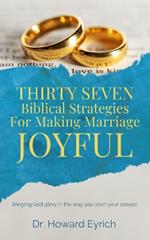 Thirty Seven Biblical Strategies for Making Marriage Joyful: Bringing God glory in the way you treat your spouse