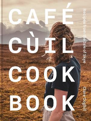 Cafe Cùil Cookbook: Recipes from the Isle of Skye - Clare Coghill - cover