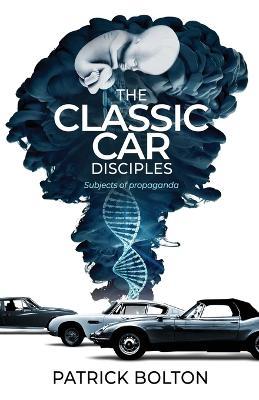 The Classic Car Disciples: Subjects of Propaganda - Patrick Bolton - cover