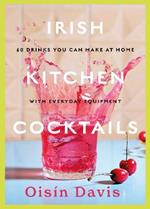 Irish Kitchen Cocktails: 60 Recipes You Can Make at Home with Everyday Equipment