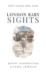 LONDON BABY SIGHTS: What Scenes May Seem
