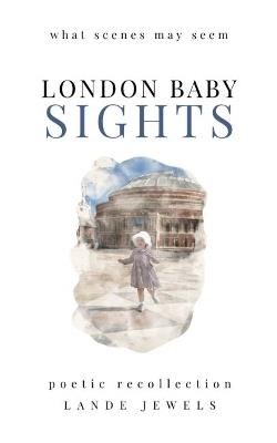 LONDON BABY SIGHTS: What Scenes May Seem - LANDE Jewels - cover