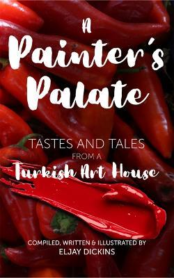 A Painter's Palate: Tastes and Tales from a Turkish Art House - Eljay Dickins - cover