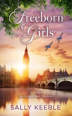 Freeborn Girls: Two women. Two ferocious times. One dream - Sally Keeble - cover