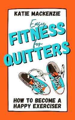 Easy Fitness for Quitters: How to Become a Happy Exerciser - Katie MacKenzie - cover