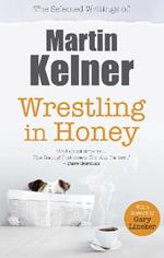 Wrestling in Honey: The Selected Writings of Martin Kelner