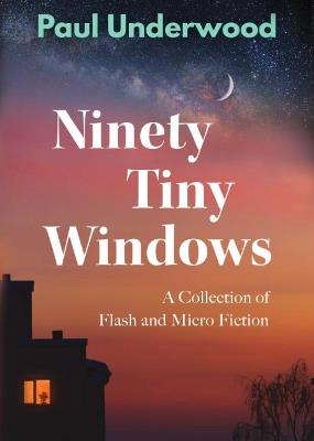Ninety Tiny Windows: A Collection of Flash and Micro Fiction - Paul Underwood - cover