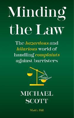 MINDING THE LAW: The hazardous and hilarious world of handling complaints against barristers - Michael Scott - cover
