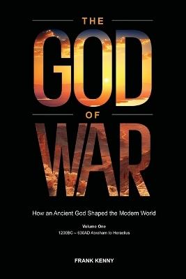 The God of War: How an Ancient God Shaped the Modern World (Volume 1, 1200BC - 630AD Abraham to Heraclius) - Frank Kenny - cover