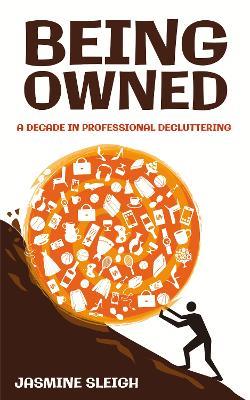 Being Owned: A Decade in Professional Decluttering - Jasmine Sleigh - cover