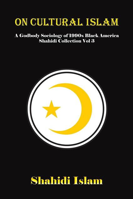 On Cultural Islam: A Godbody Sociology of 1990s Black America Shahidi Collection Vol 3