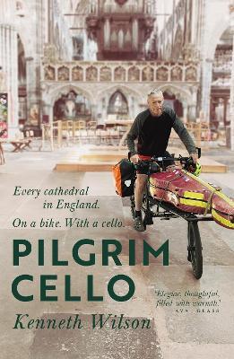 Pilgrim Cello: Every cathedral in England. On a bike. With a cello. - Kenneth Wilson - cover
