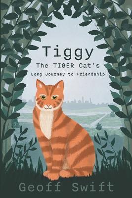 Tiggy The TIGER Cat's Long Journey to Friendship - Geoff Swift - cover