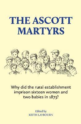 The Ascott Martyrs: Why did the rural establishment imprison sixteen women and two babies in 1873? - cover